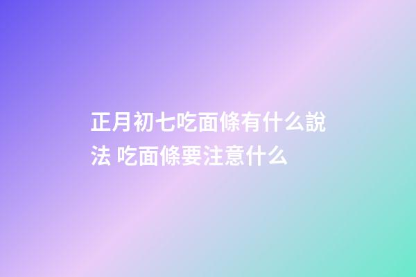 正月初七吃面條有什么說法 吃面條要注意什么